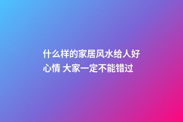 什么样的家居风水给人好心情 大家一定不能错过